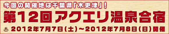 第12回アクエリ温泉合宿 2012年7月7日(土)~8日(日)開催!
